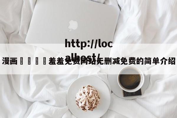 漫画🈲羞羞免费网站无删减免费的简单介绍