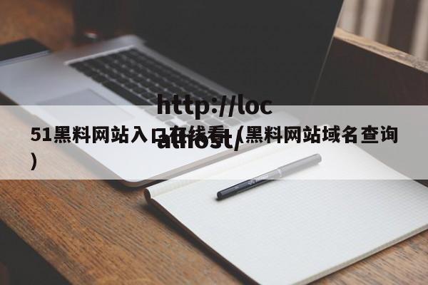 51黑料网站入口在线看（黑料网站域名查询）