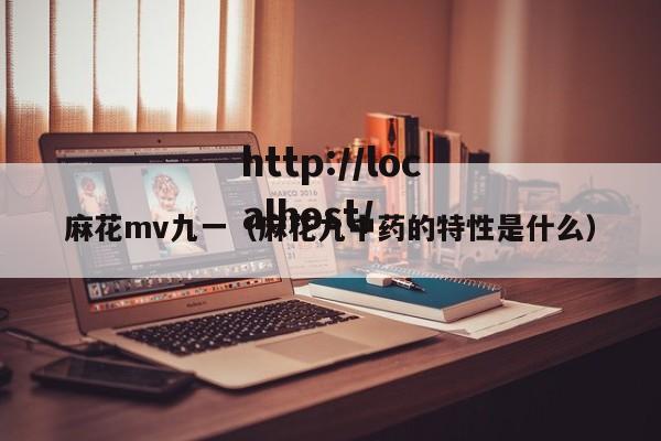 麻花mv九一（麻花九中药的特性是什么）