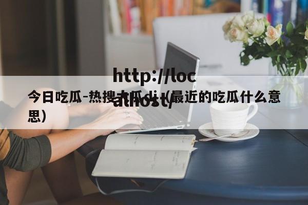 今日吃瓜-热搜大瓜dj（最近的吃瓜什么意思）