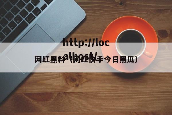 网红黑料（网红快手今日黑瓜）